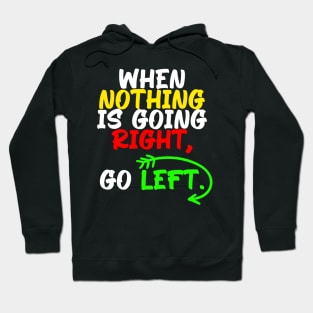 When nothing is going right, go left, funny quote gift idea Hoodie